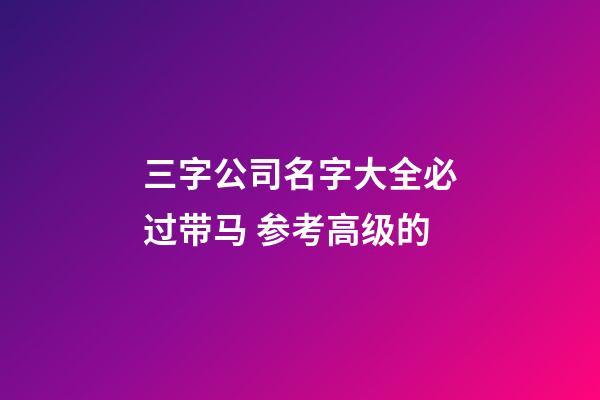 三字公司名字大全必过带马 参考高级的-第1张-公司起名-玄机派